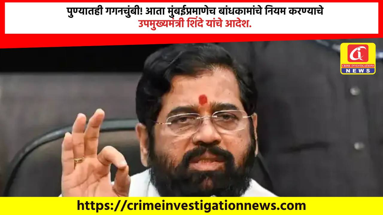 पुण्यातही गगनचुंबी! आता मुंबईप्रमाणेच बांधकामांचे नियम करण्याचे उपमुख्यमंत्री शिंदे यांचे आदेश.