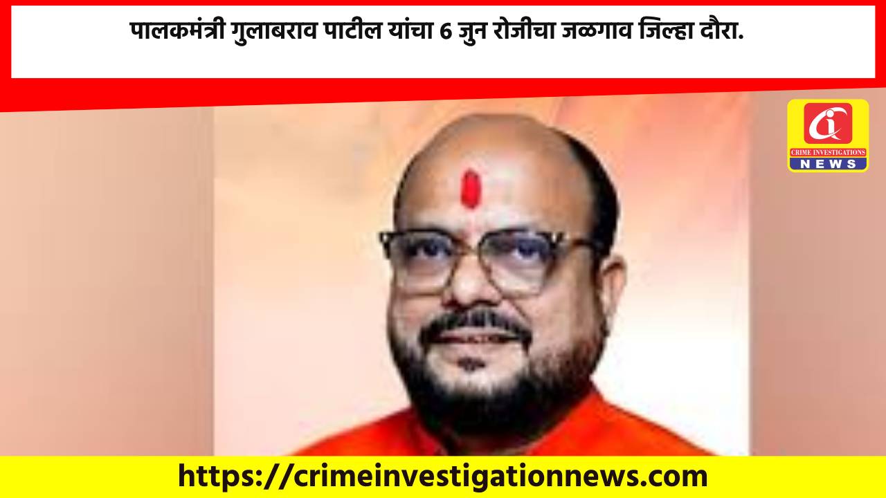 पालकमंत्री गुलाबराव पाटील यांचा 6 जुन रोजीचा जळगाव जिल्हा दौरा.