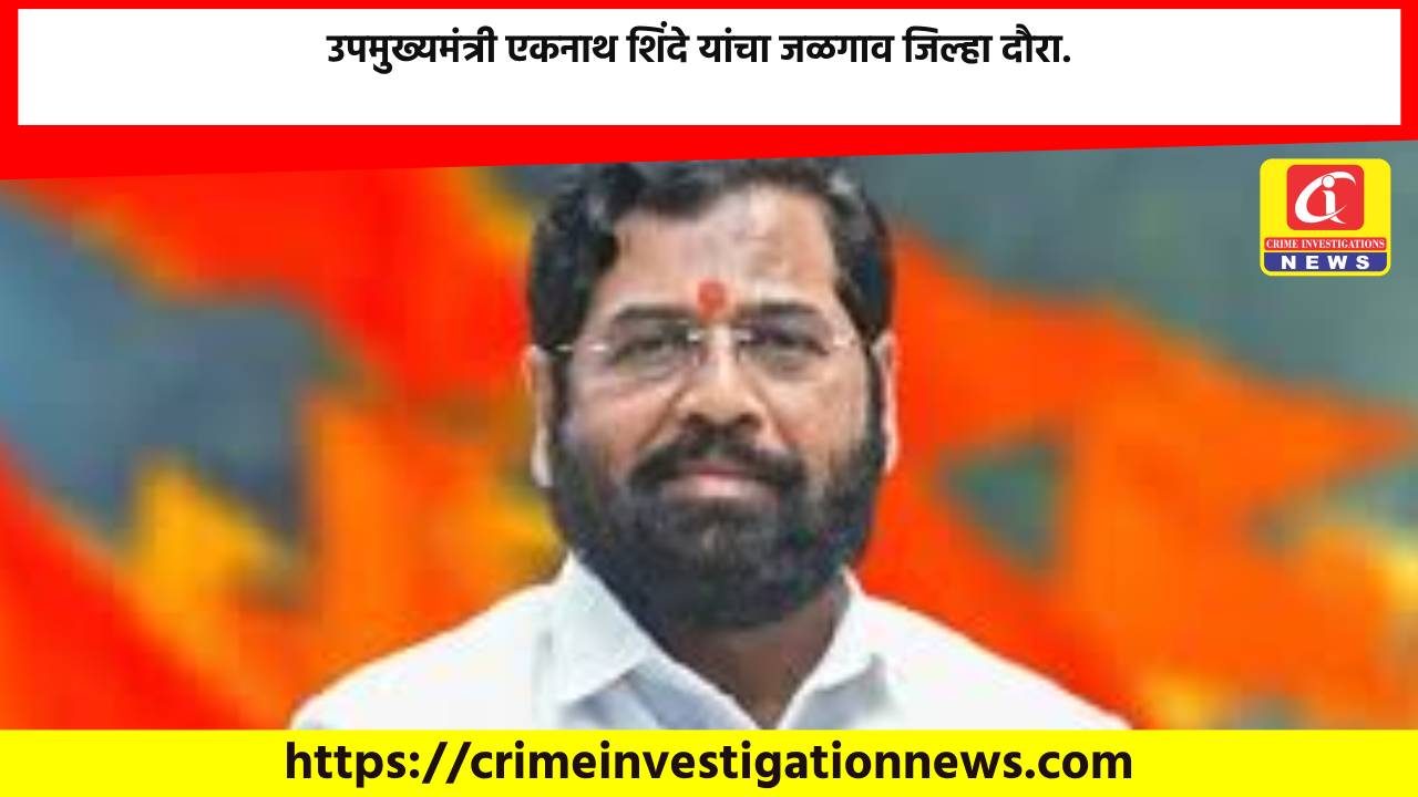 उपमुख्यमंत्री एकनाथ शिंदे यांचा जळगाव जिल्हा दौरा.