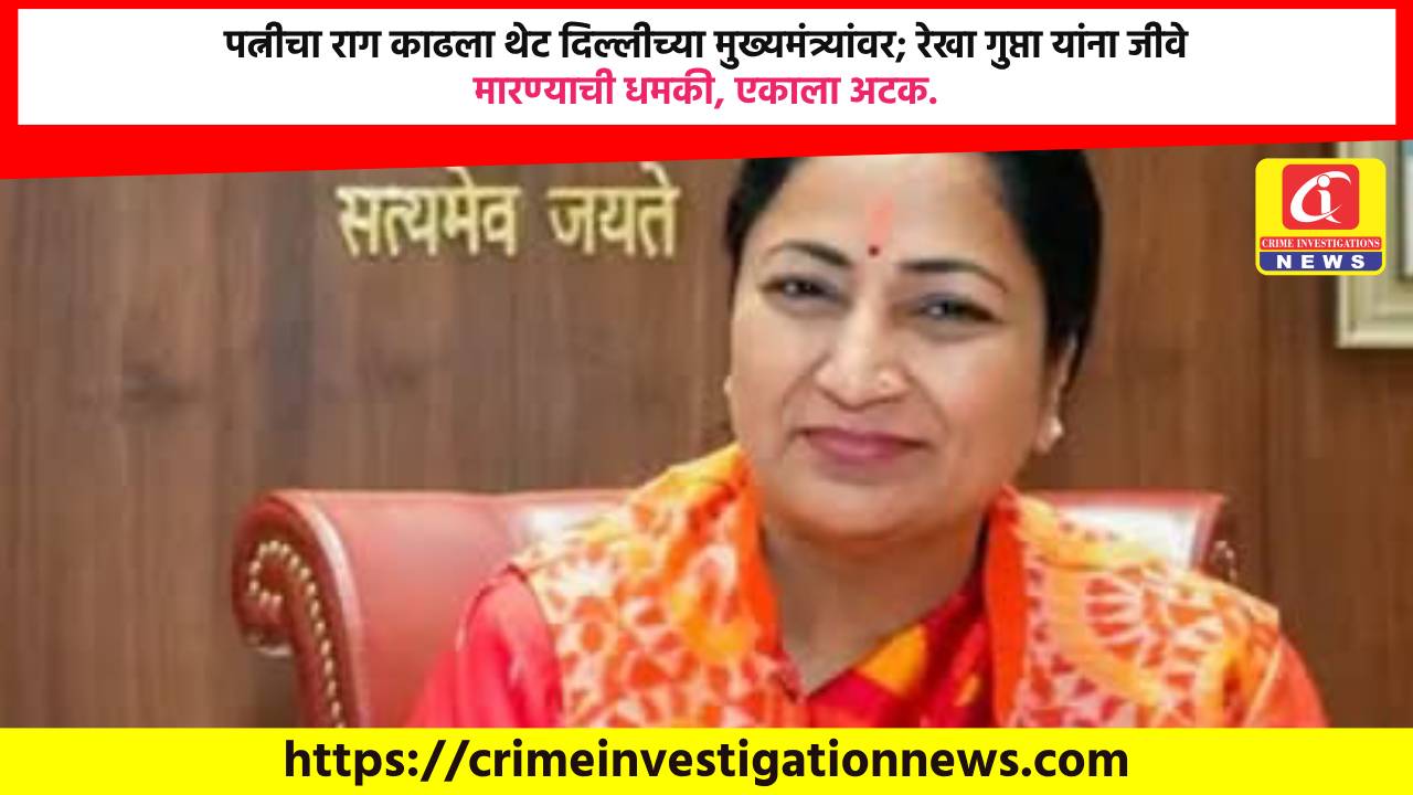 पत्नीचा राग काढला थेट दिल्लीच्या मुख्यमंत्र्यांवर; रेखा गुप्ता यांना जीवे मारण्याची धमकी, एकाला अटक.