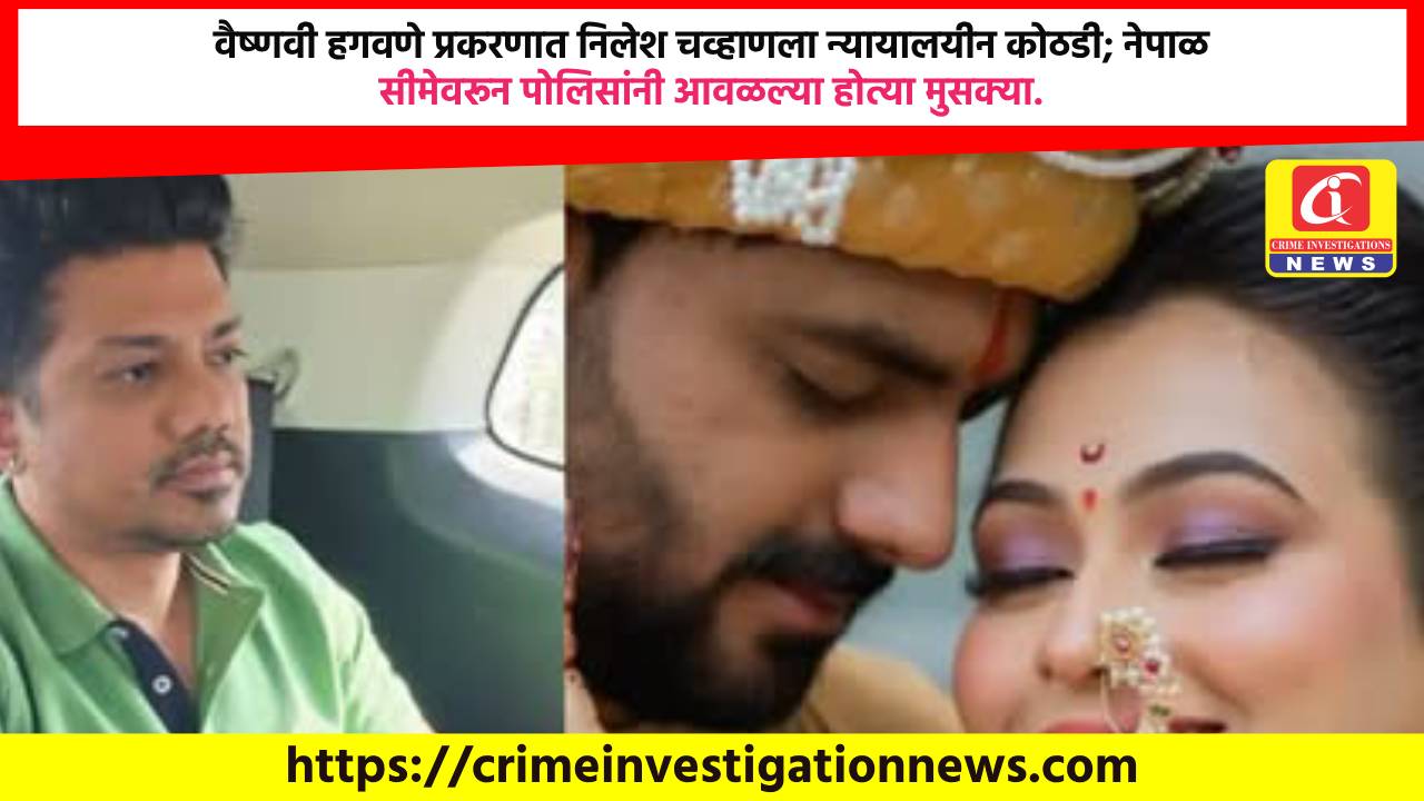 वैष्णवी हगवणे प्रकरणात निलेश चव्हाणला न्यायालयीन कोठडी; नेपाळ सीमेवरून पोलिसांनी आवळल्या होत्या मुसक्या.