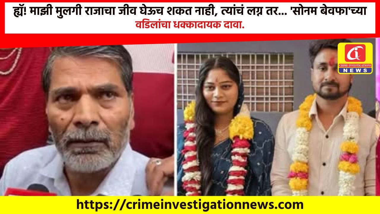 ह्यॅ! माझी मुलगी राजाचा जीव घेऊच शकत नाही, त्यांचं लग्न तर… ‘सोनम बेवफा’च्या वडिलांचा धक्कादायक दावा.