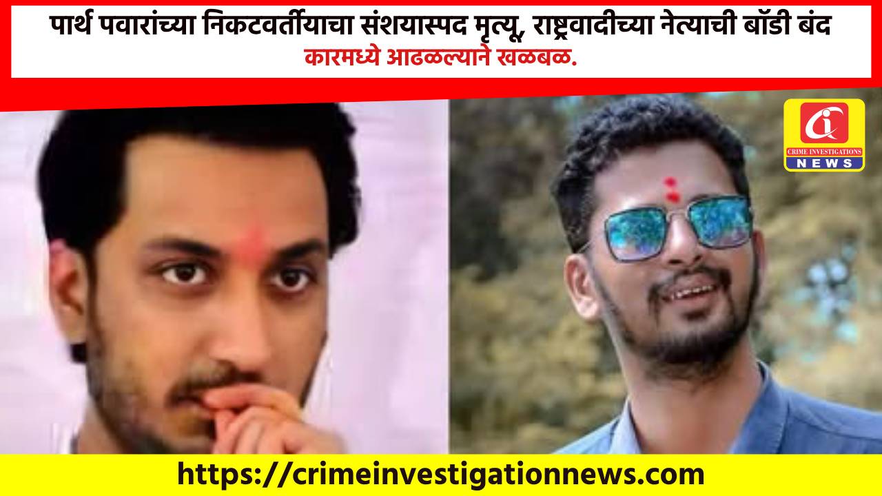 पार्थ पवारांच्या निकटवर्तीयाचा संशयास्पद मृत्यू, राष्ट्रवादीच्या नेत्याची बॉडी बंद कारमध्ये आढळल्याने खळबळ.