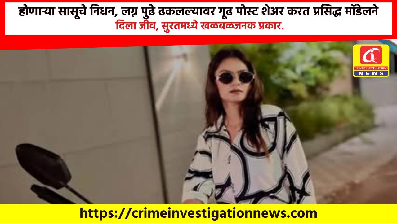 होणाऱ्या सासूचे निधन, लग्न पुढे ढकलल्यावर गूढ पोस्ट शेअर करत प्रसिद्ध मॉडेलने दिला जीव, सुरतमध्ये खळबळजनक प्रकार.
