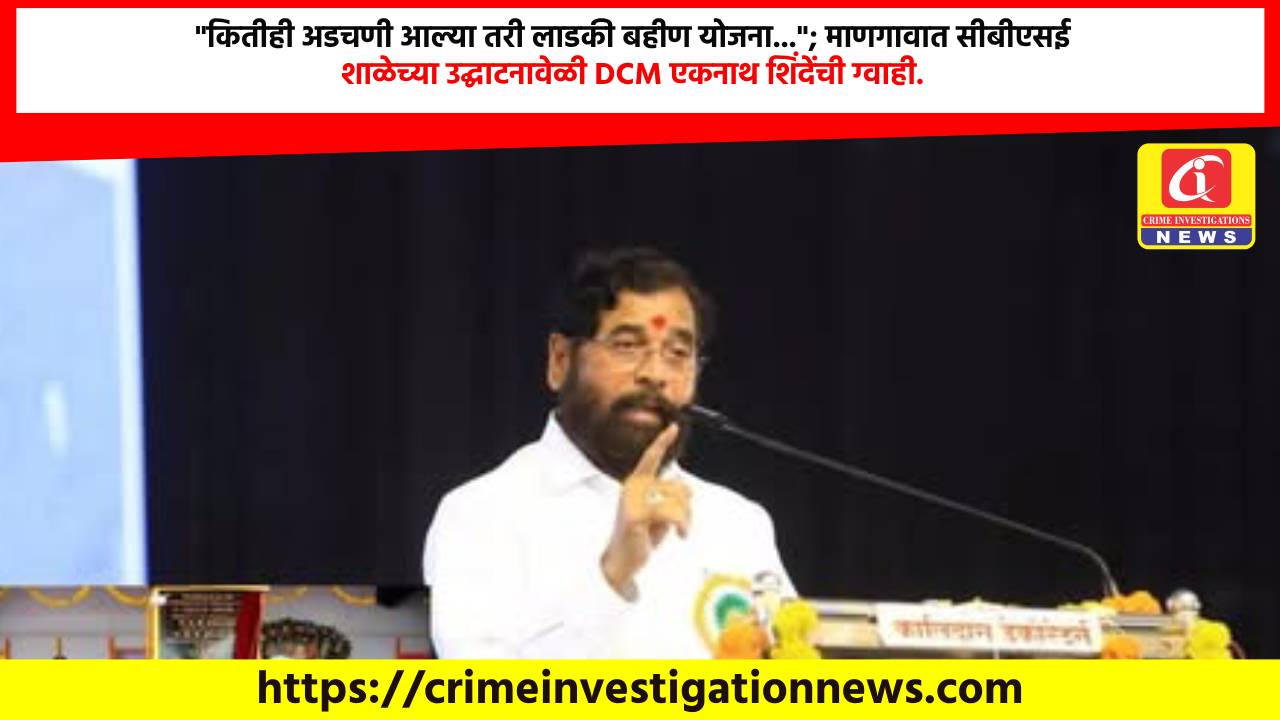 “कितीही अडचणी आल्या तरी लाडकी बहीण योजना…”; माणगावात सीबीएसई शाळेच्या उद्घाटनावेळी DCM एकनाथ शिंदेंची ग्वाही.