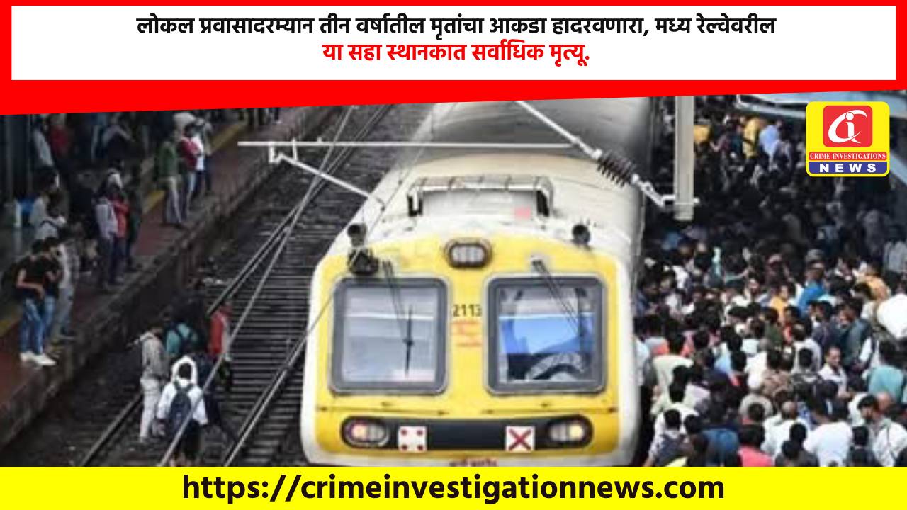 लोकल प्रवासादरम्यान तीन वर्षातील मृतांचा आकडा हादरवणारा, मध्य रेल्वेवरील या सहा स्थानकात सर्वाधिक मृत्यू.