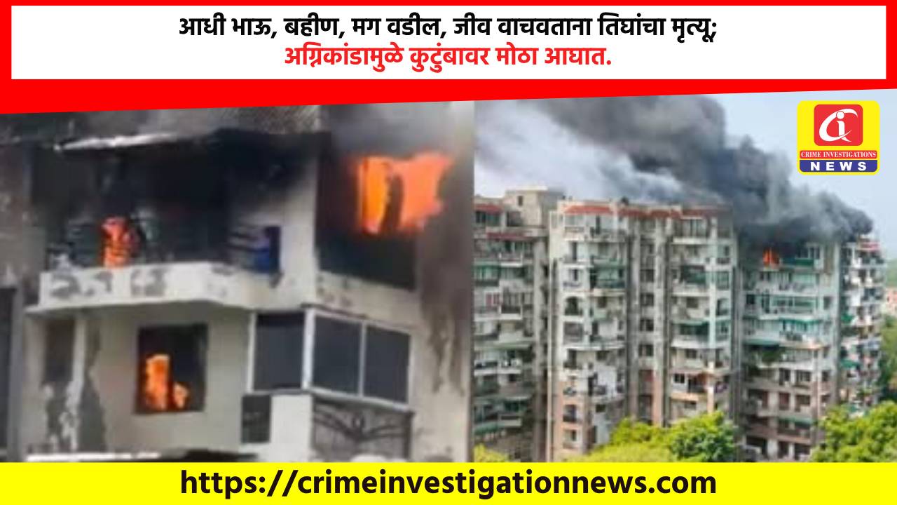 आधी भाऊ, बहीण, मग वडील, जीव वाचवताना तिघांचा मृत्यू; अग्निकांडामुळे कुटुंबावर मोठा आघात.