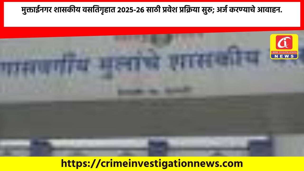 मुक्ताईनगर शासकीय वसतिगृहात 2025-26 साठी प्रवेश प्रक्रिया सुरु; अर्ज करण्याचे आवाहन.