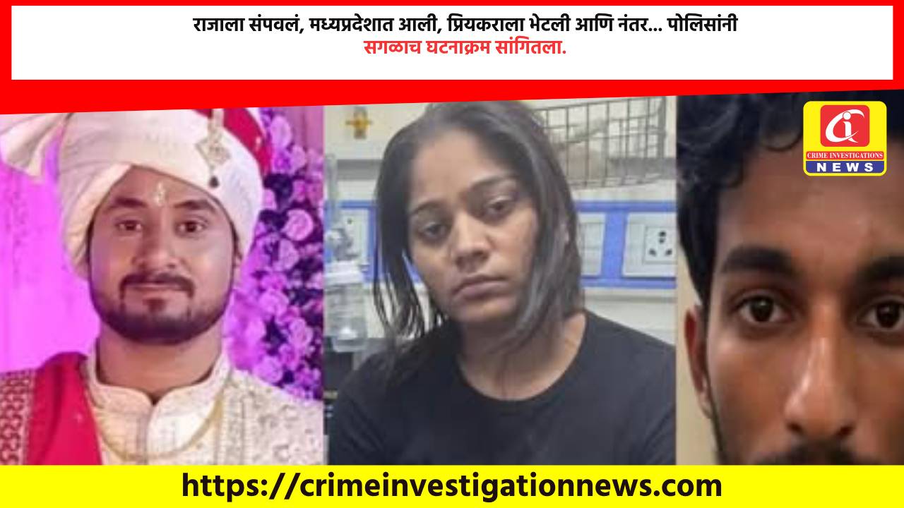 राजाला संपवलं, मध्यप्रदेशात आली, प्रियकराला भेटली आणि नंतर… पोलिसांनी सगळाच घटनाक्रम सांगितला.