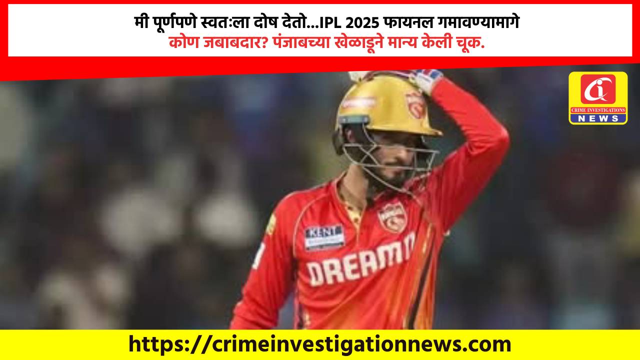 मी पूर्णपणे स्वतःला दोष देतो…IPL 2025 फायनल गमावण्यामागे कोण जबाबदार? पंजाबच्या खेळाडूने मान्य केली चूक.