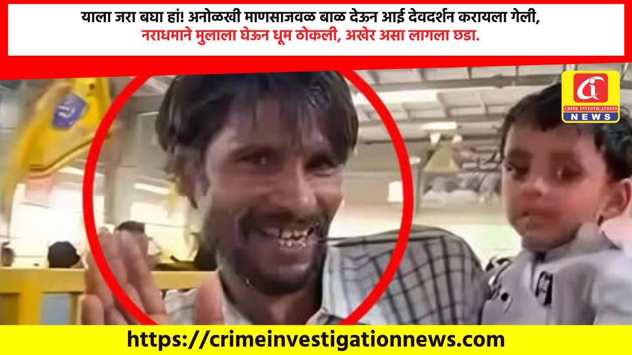याला जरा बघा हां! अनोळखी माणसाजवळ बाळ देऊन आई देवदर्शन करायला गेली, नराधमाने मुलाला घेऊन धूम ठोकली, अखेर असा लागला छडा.