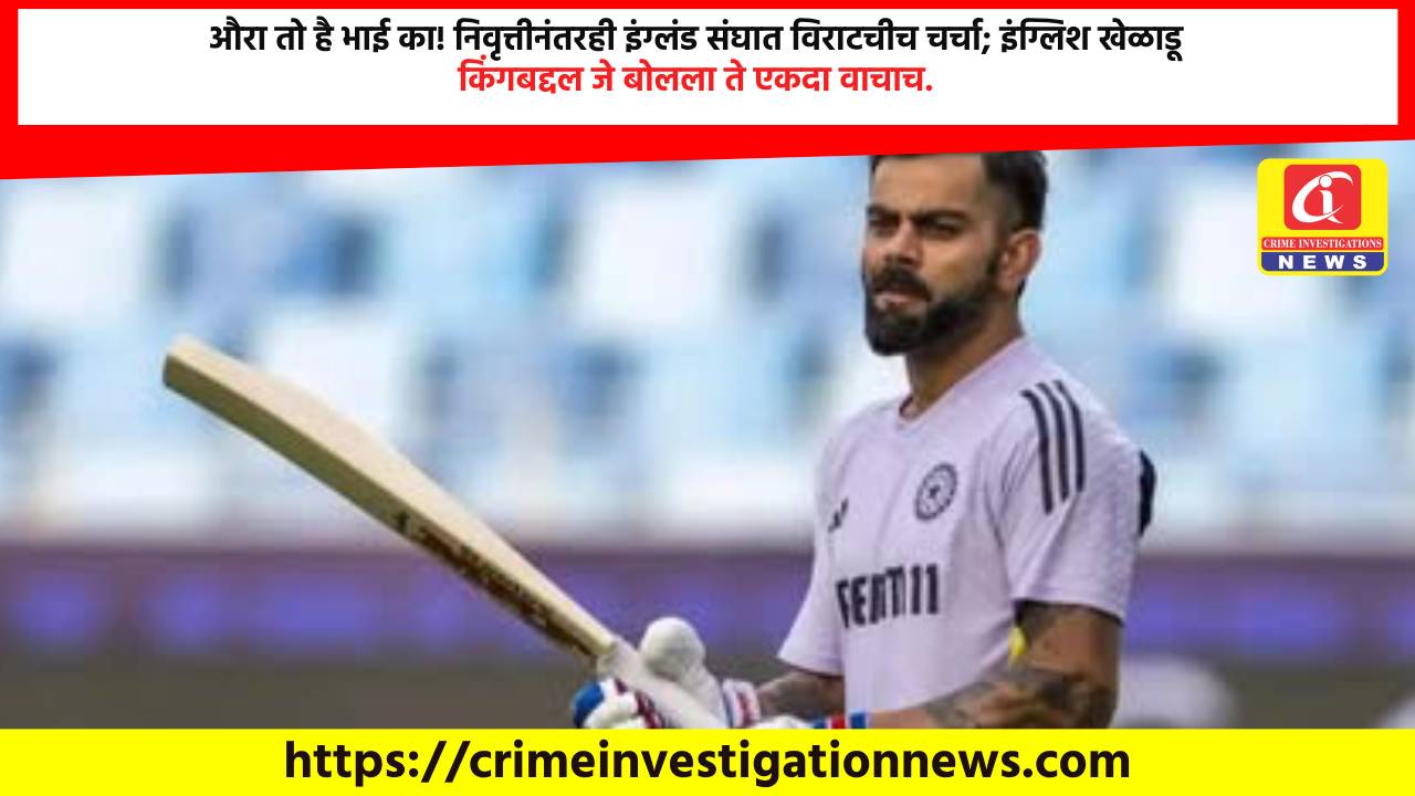 औरा तो है भाई का! निवृत्तीनंतरही इंग्लंड संघात विराटचीच चर्चा; इंग्लिश खेळाडू किंगबद्दल जे बोलला ते एकदा वाचाच.