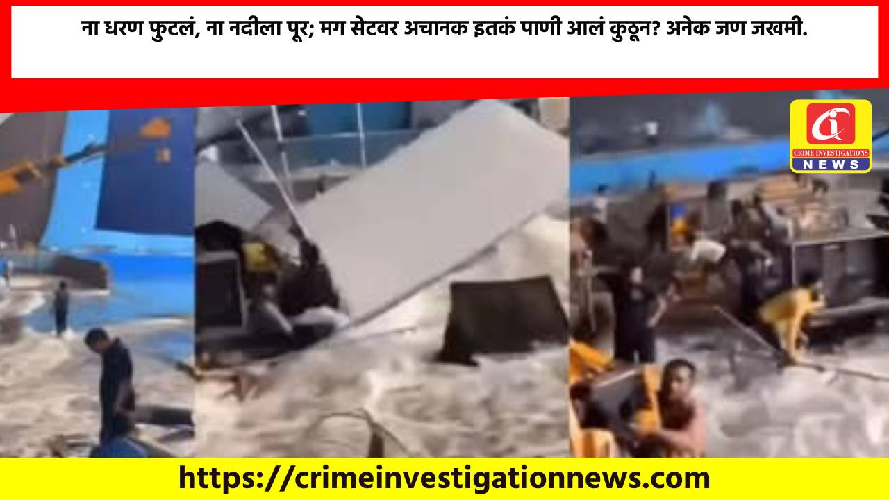 ना धरण फुटलं, ना नदीला पूर; मग सेटवर अचानक इतकं पाणी आलं कुठून? अनेक जण जखमी.