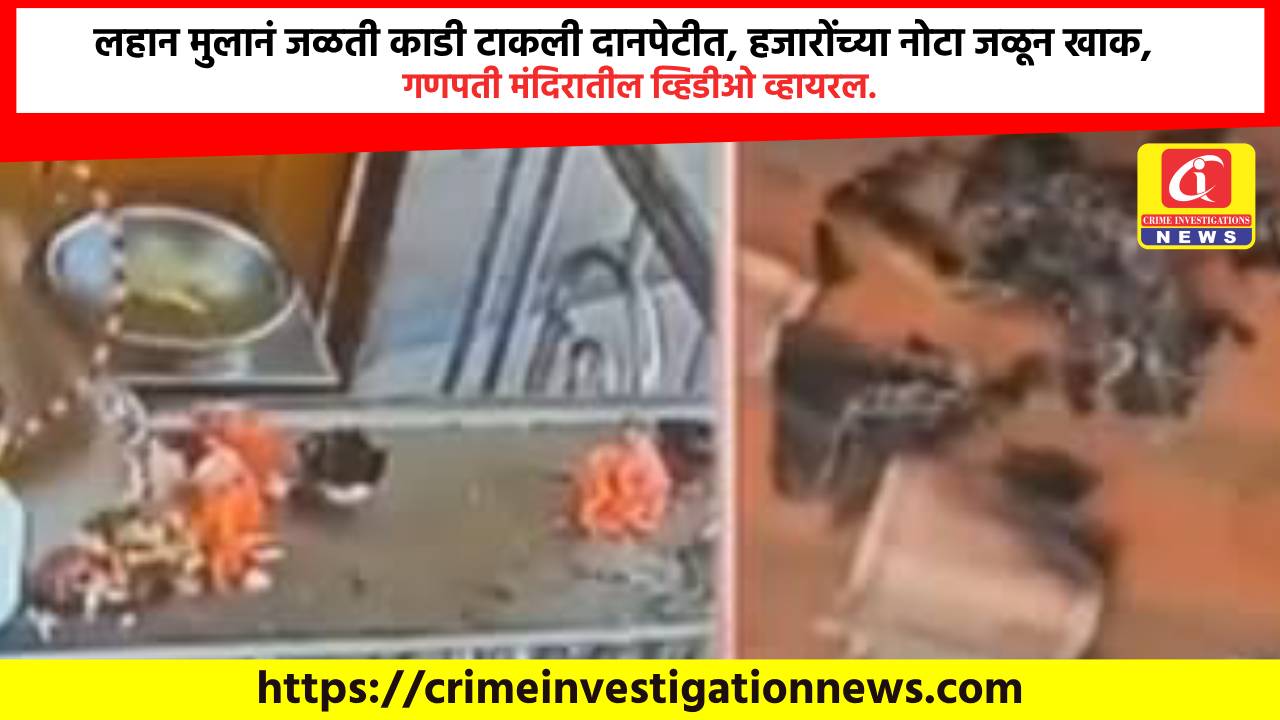 लहान मुलानं जळती काडी टाकली दानपेटीत, हजारोंच्या नोटा जळून खाक, गणपती मंदिरातील व्हिडीओ व्हायरल.