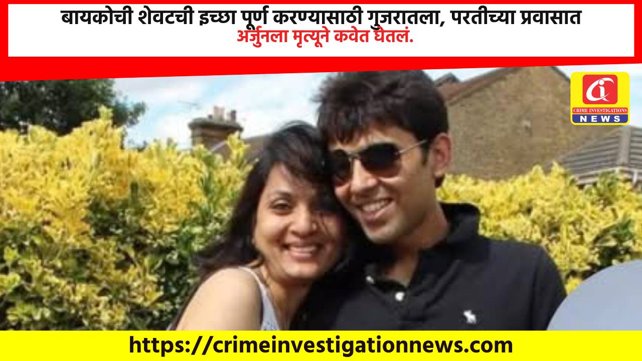 बायकोची शेवटची इच्छा पूर्ण करण्यासाठी गुजरातला, परतीच्या प्रवासात अर्जुनला मृत्यूने कवेत घेतलं.