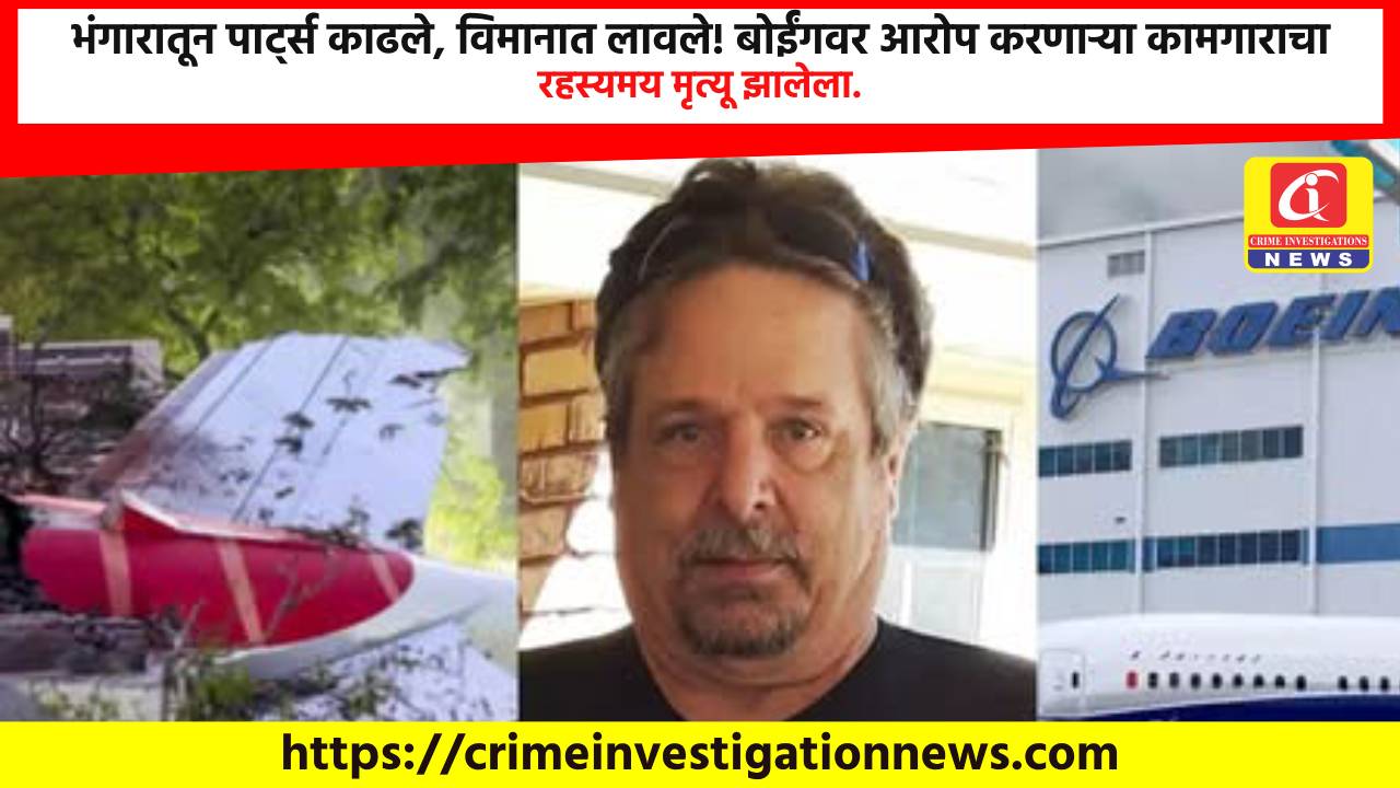 भंगारातून पार्ट्स काढले, विमानात लावले! बोईंगवर आरोप करणाऱ्या कामगाराचा रहस्यमय मृत्यू झालेला.