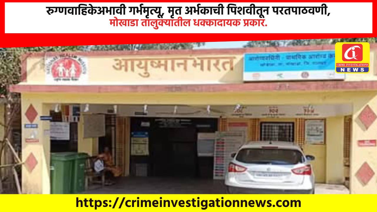 रुग्णवाहिकेअभावी गर्भमृत्यू, मृत अर्भकाची पिशवीतून परतपाठवणी, मोखाडा तालुक्यातील धक्कादायक प्रकार.