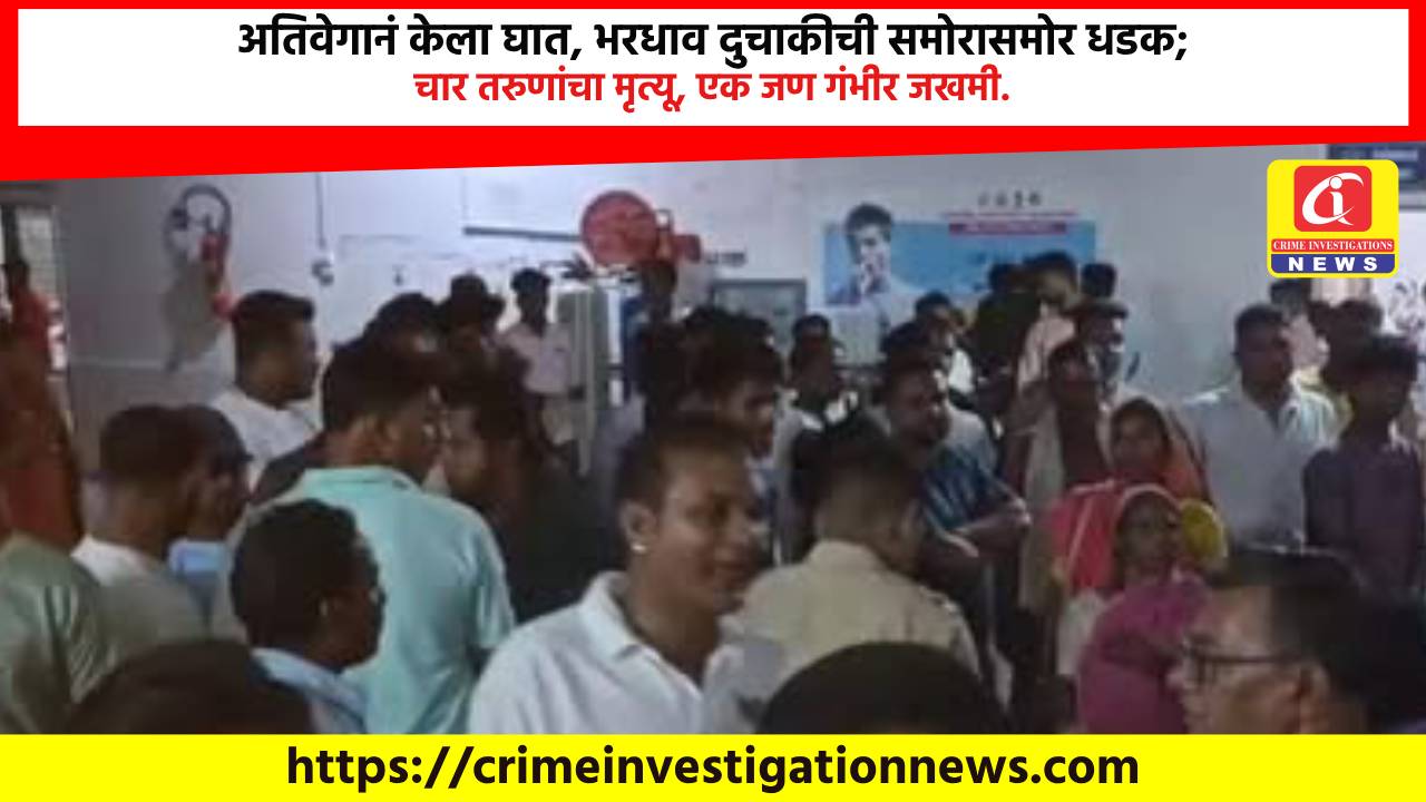 अतिवेगानं केला घात, भरधाव दुचाकीची समोरासमोर धडक; चार तरुणांचा मृत्यू, एक जण गंभीर जखमी.