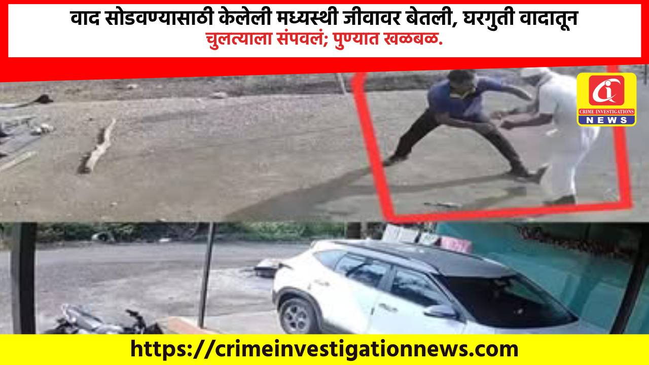 वाद सोडवण्यासाठी केलेली मध्यस्थी जीवावर बेतली, घरगुती वादातून चुलत्याला संपवलं; पुण्यात खळबळ.