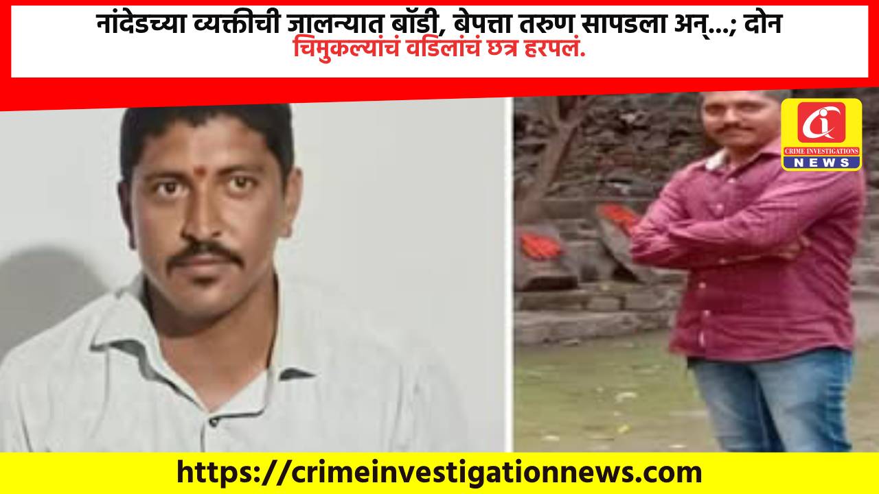 नांदेडच्या व्यक्तीची जालन्यात बॉडी, बेपत्ता तरुण सापडला अन्…; दोन चिमुकल्यांचं वडिलांचं छत्र हरपलं.