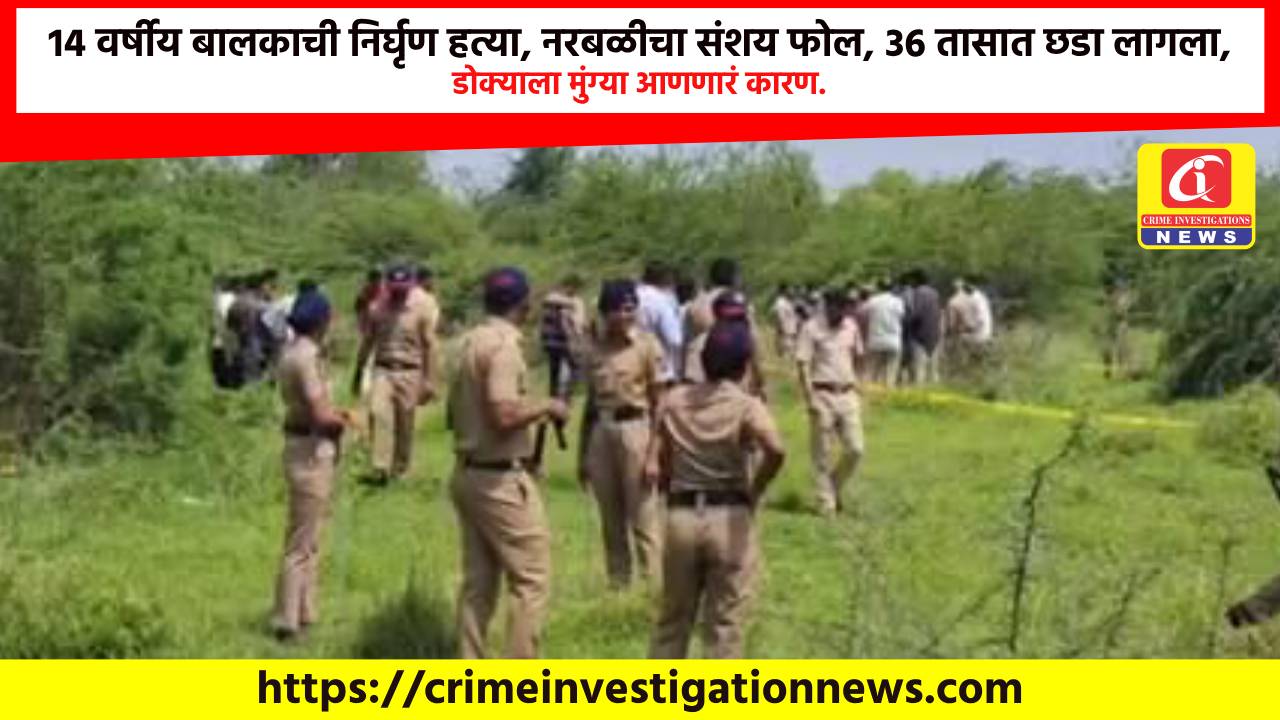 14 वर्षीय बालकाची निर्घृण हत्या, नरबळीचा संशय फोल, 36 तासात छडा लागला, डोक्याला मुंग्या आणणारं कारण.