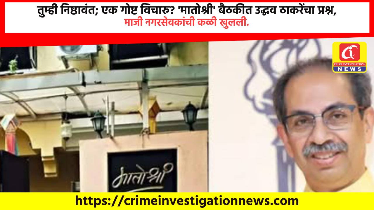 तुम्ही निष्ठावंत; एक गोष्ट विचारु? ‘मातोश्री’ बैठकीत उद्धव ठाकरेंचा प्रश्न, माजी नगरसेवकांची कळी खुलली.