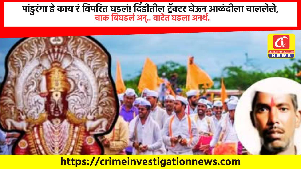 पांडुरंगा हे काय रं विपरित घडलं! दिंडीतील ट्रॅक्टर घेऊन आळंदीला चाललेले, चाक बिघडलं अन्.. वाटेत घडला अनर्थ.