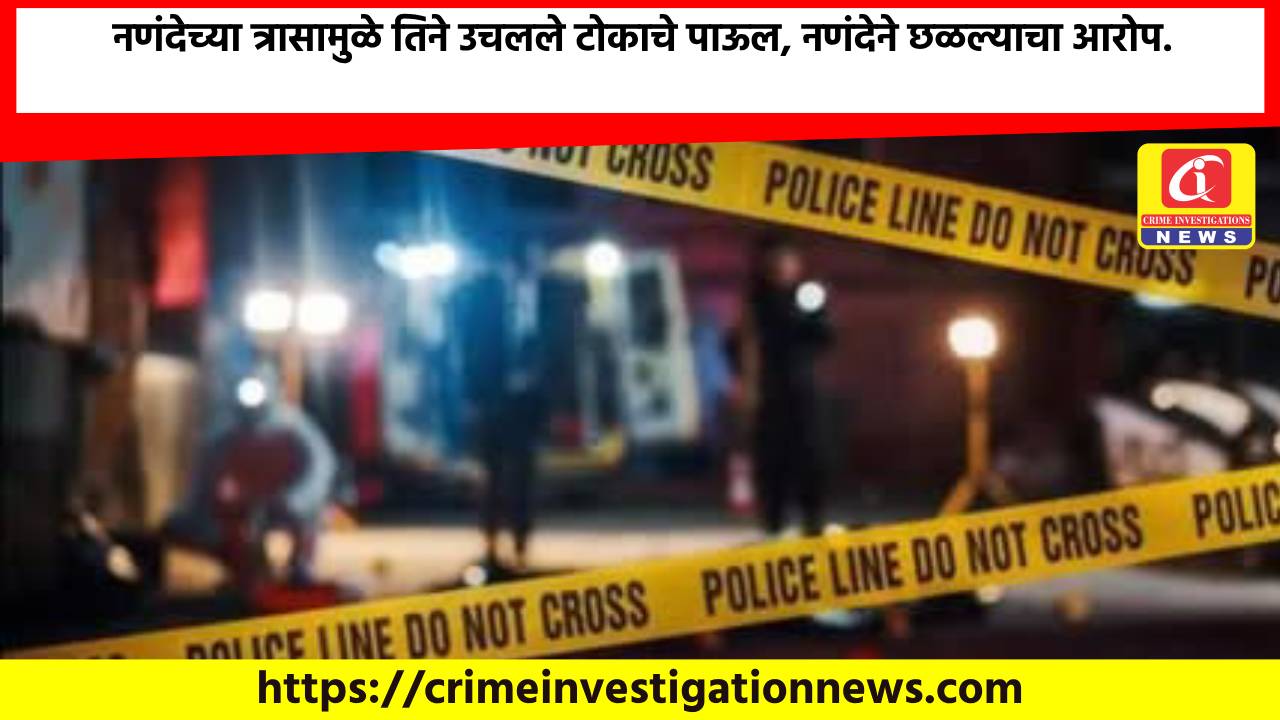 नणंदेच्या त्रासामुळे तिने उचलले टोकाचे पाऊल, नणंदेने छळल्याचा आरोप.