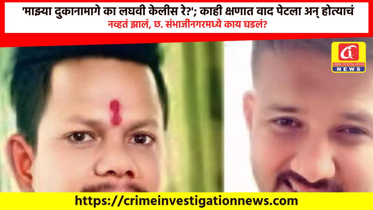 ‘माझ्या दुकानामागे का लघवी केलीस रे?’; काही क्षणात वाद पेटला अन् होत्याचं नव्हतं झालं, छ. संभाजीनगरमध्ये काय घडलं?