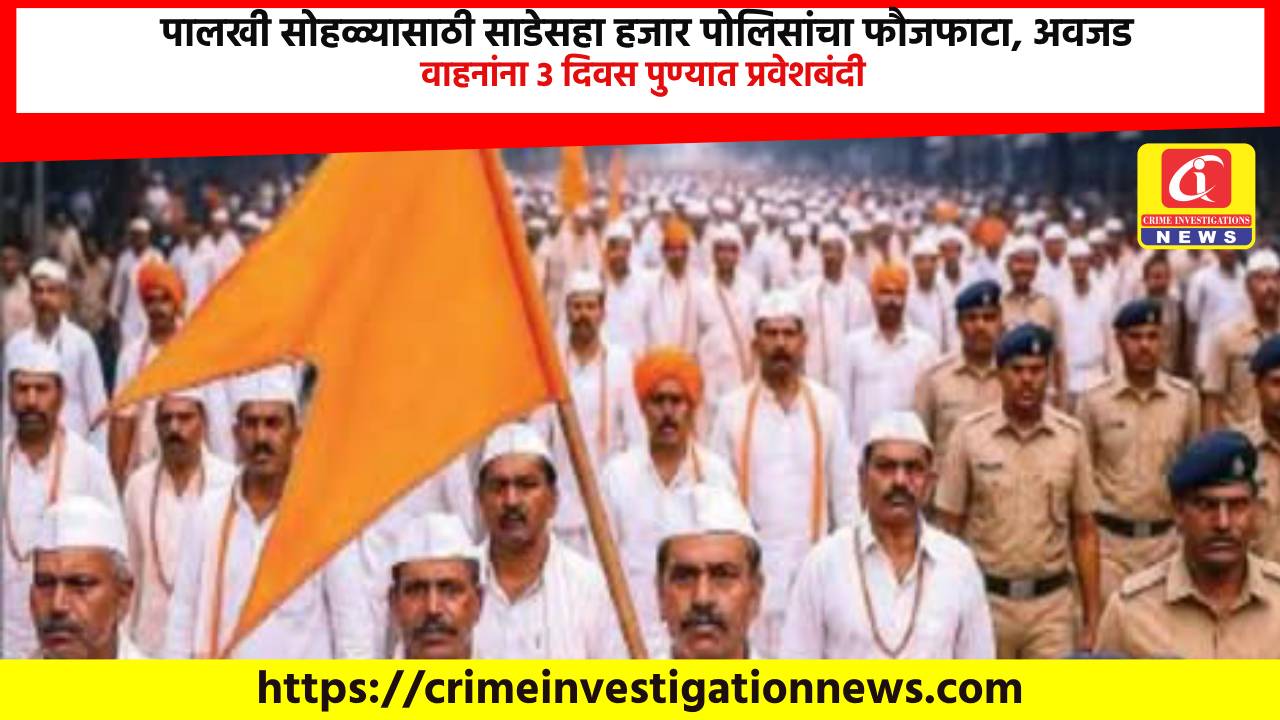 पालखी सोहळ्यासाठी साडेसहा हजार पोलिसांचा फौजफाटा, अवजड वाहनांना 3 दिवस पुण्यात प्रवेशबंदी.