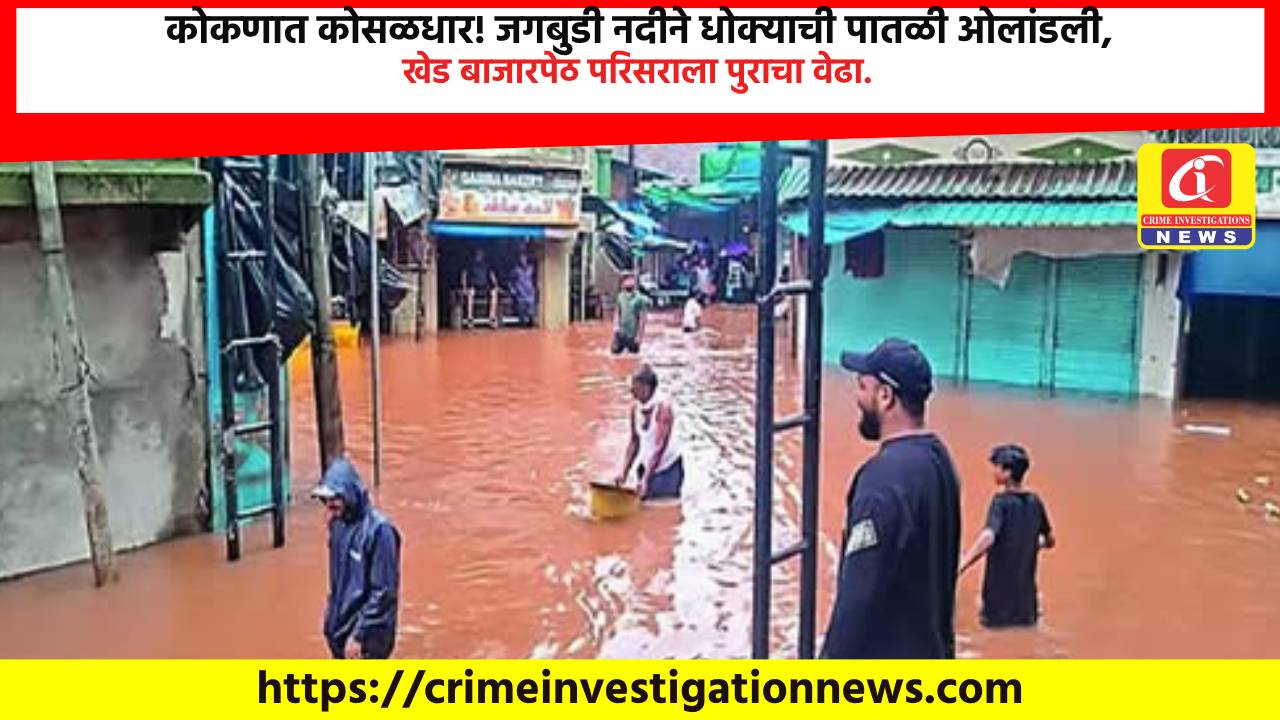 कोकणात कोसळधार! जगबुडी नदीने धोक्याची पातळी ओलांडली, खेड बाजारपेठ परिसराला पुराचा वेढा.