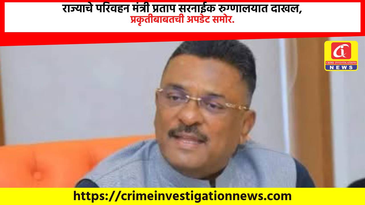 राज्याचे परिवहन मंत्री प्रताप सरनाईक रुग्णालयात दाखल, प्रकृतीबाबतची अपडेट समोर.