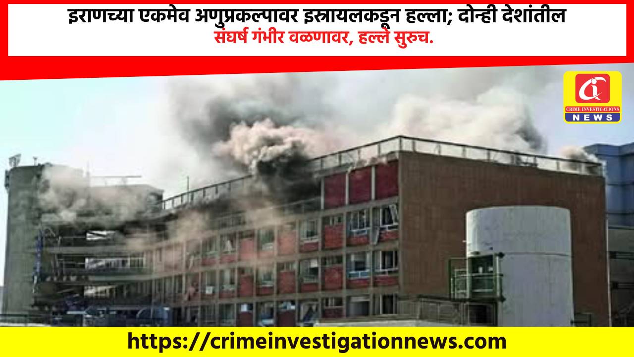 इराणच्या एकमेव अणुप्रकल्पावर इस्रायलकडून हल्ला; दोन्ही देशांतील संघर्ष गंभीर वळणावर, हल्ले सुरुच.