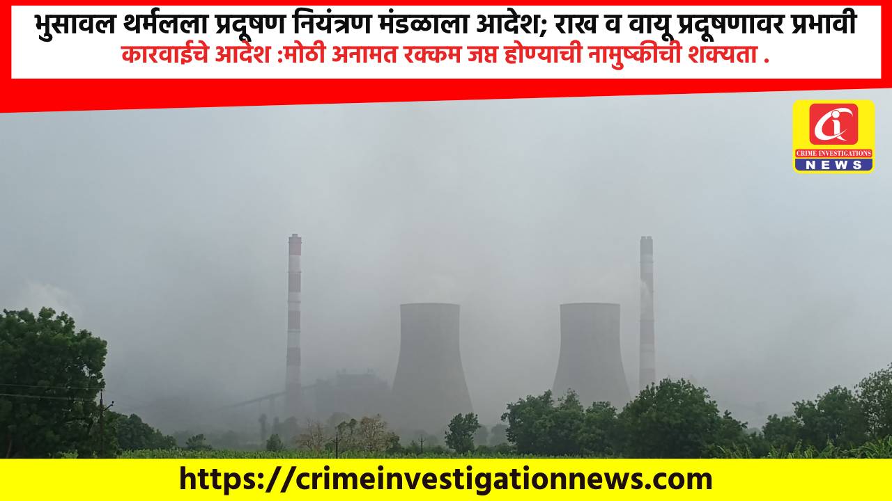 भुसावल थर्मलला प्रदूषण नियंत्रण मंडळाला आदेश; राख व वायू प्रदूषणावर प्रभावी कारवाईचे आदेश :मोठी अनामत रक्कम जप्त होण्याची नामुष्कीची शक्यता .