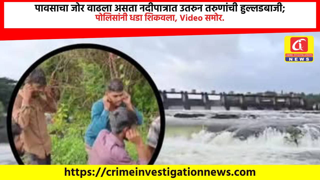 पावसाचा जोर वाढला असता नदीपात्रात उतरुन तरुणांची हुल्लडबाजी; पोलिसांनी धडा शिकवला, Video समोर.