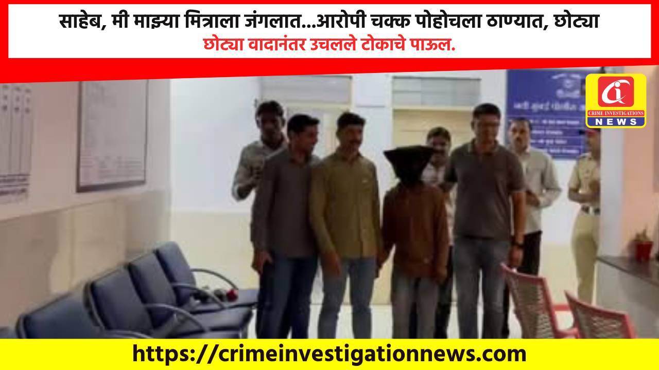 साहेब, मी माझ्या मित्राला जंगलात…आरोपी चक्क पोहोचला ठाण्यात, छोट्या वादानंतर उचलले टोकाचे पाऊल.