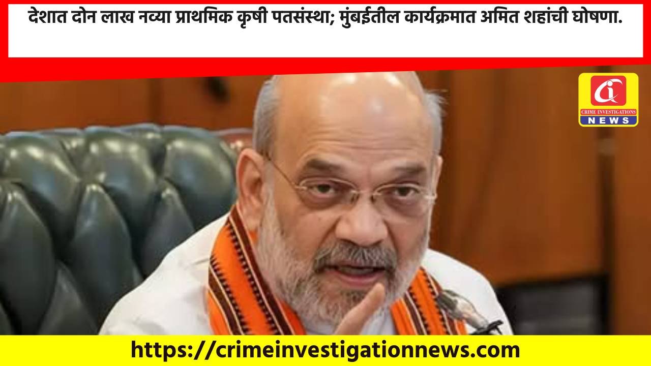 देशात दोन लाख नव्या प्राथमिक कृषी पतसंस्था; मुंबईतील कार्यक्रमात अमित शहांची घोषणा.