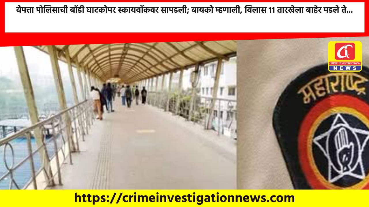 बेपत्ता पोलिसाची बॉडी घाटकोपर स्कायवॉकवर सापडली; बायको म्हणाली, विलास 11 तारखेला बाहेर पडले ते…