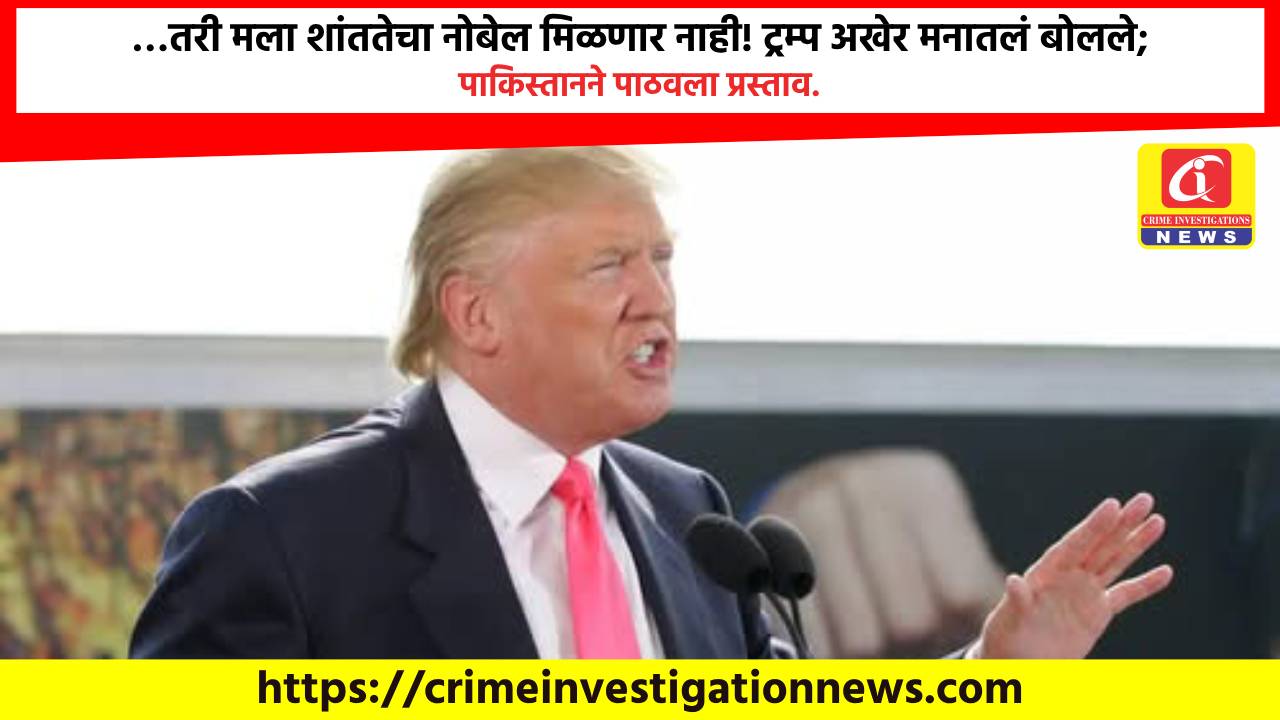 …तरी मला शांततेचा नोबेल मिळणार नाही! ट्रम्प अखेर मनातलं बोलले; पाकिस्तानने पाठवला प्रस्ताव.