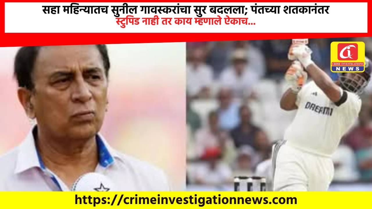 सहा महिन्यातच सुनील गावस्करांचा सुर बदलला; पंतच्या शतकानंतर स्टुपिड नाही तर काय म्हणाले ऐकाच…