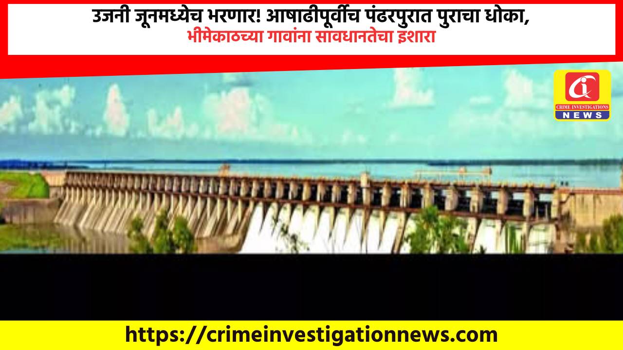 उजनी जूनमध्येच भरणार! आषाढीपूर्वीच पंढरपुरात पुराचा धोका, भीमेकाठच्या गावांना सावधानतेचा इशारा.