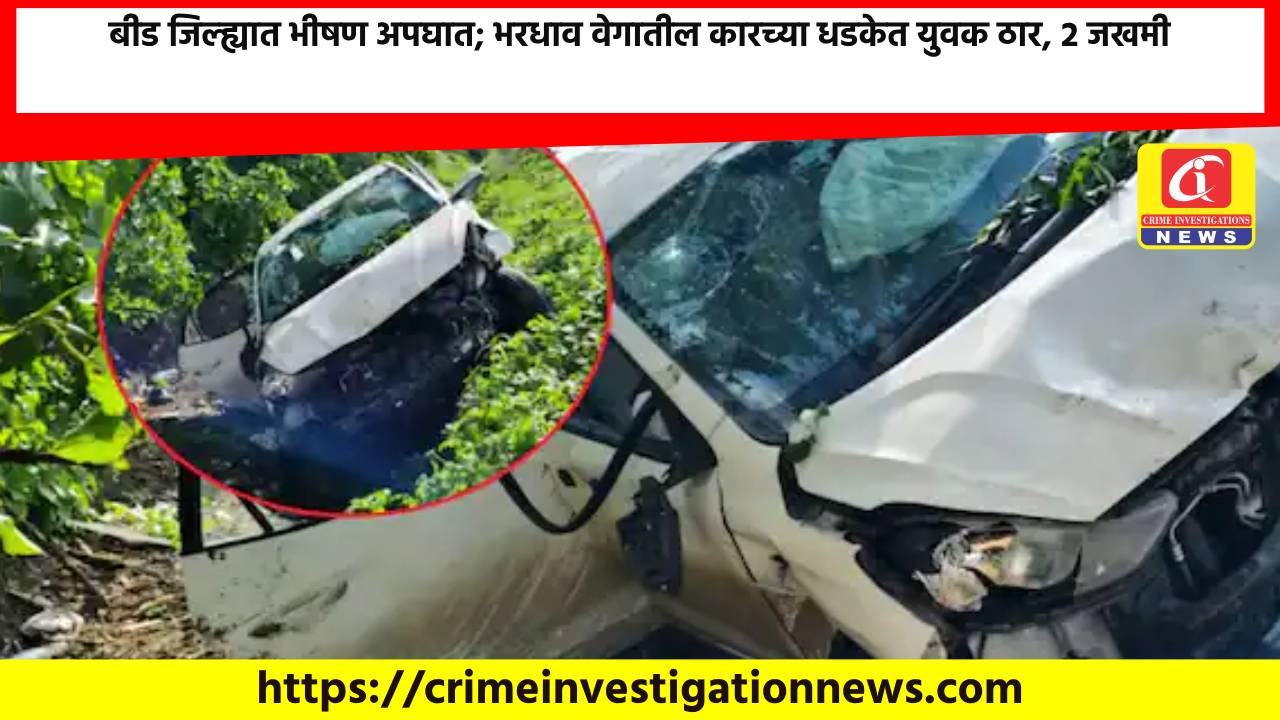 बीड जिल्ह्यात भीषण अपघात; भरधाव वेगातील कारच्या धडकेत युवक ठार, 2 जखमी.