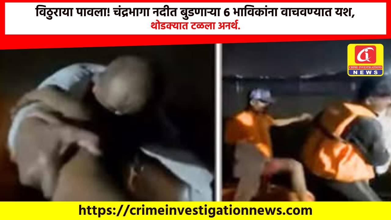 विठुराया पावला! चंद्रभागा नदीत बुडणाऱ्या 6 भाविकांना वाचवण्यात यश, थोडक्यात टळला अनर्थ.