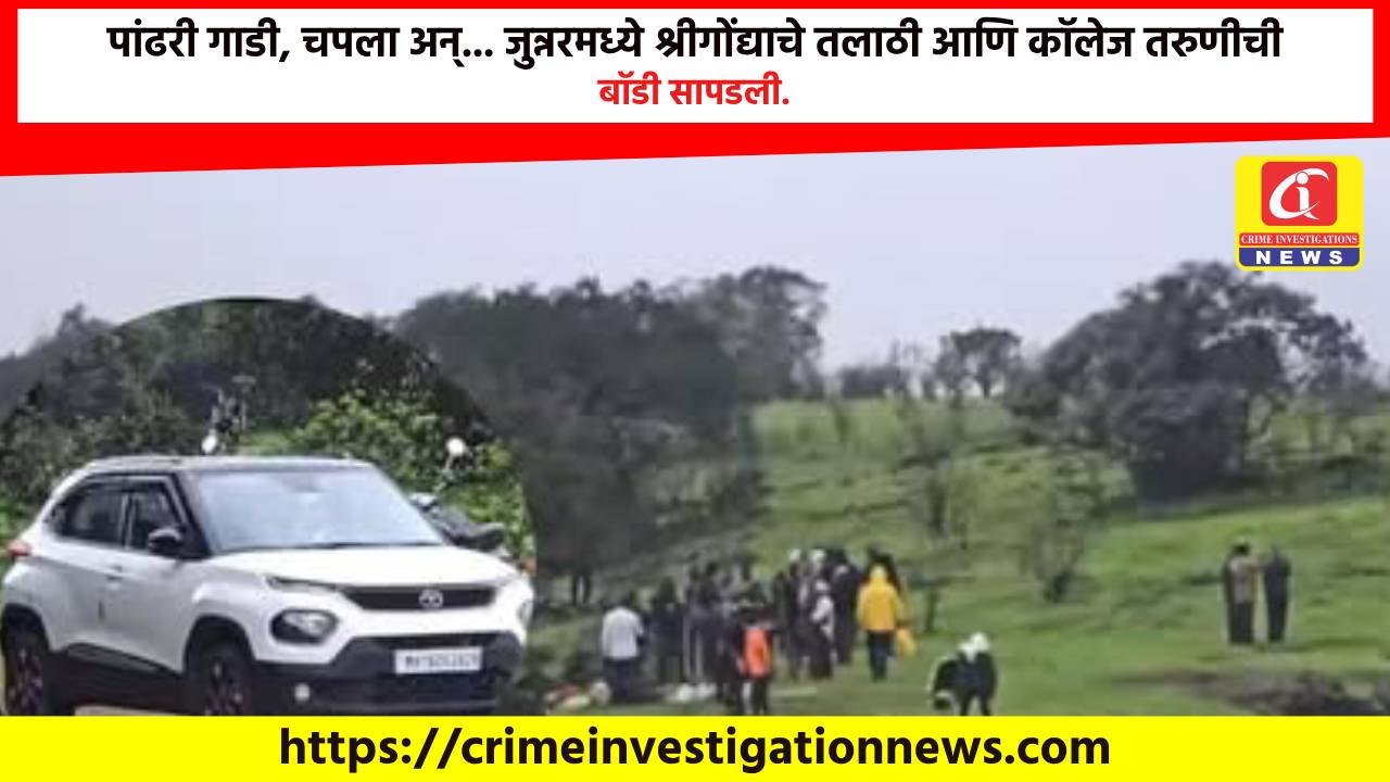 पांढरी गाडी, चपला अन्… जुन्नरमध्ये श्रीगोंद्याचे तलाठी आणि कॉलेज तरुणीची बॉडी सापडली.