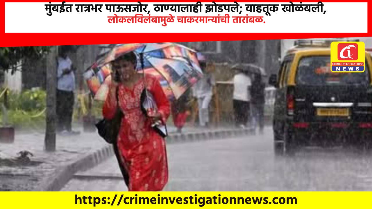 मुंबईत रात्रभर पाऊसजोर, ठाण्यालाही झोडपले; वाहतूक खोळंबली, लोकलविलंबामुळे चाकरमान्यांची तारांबळ.