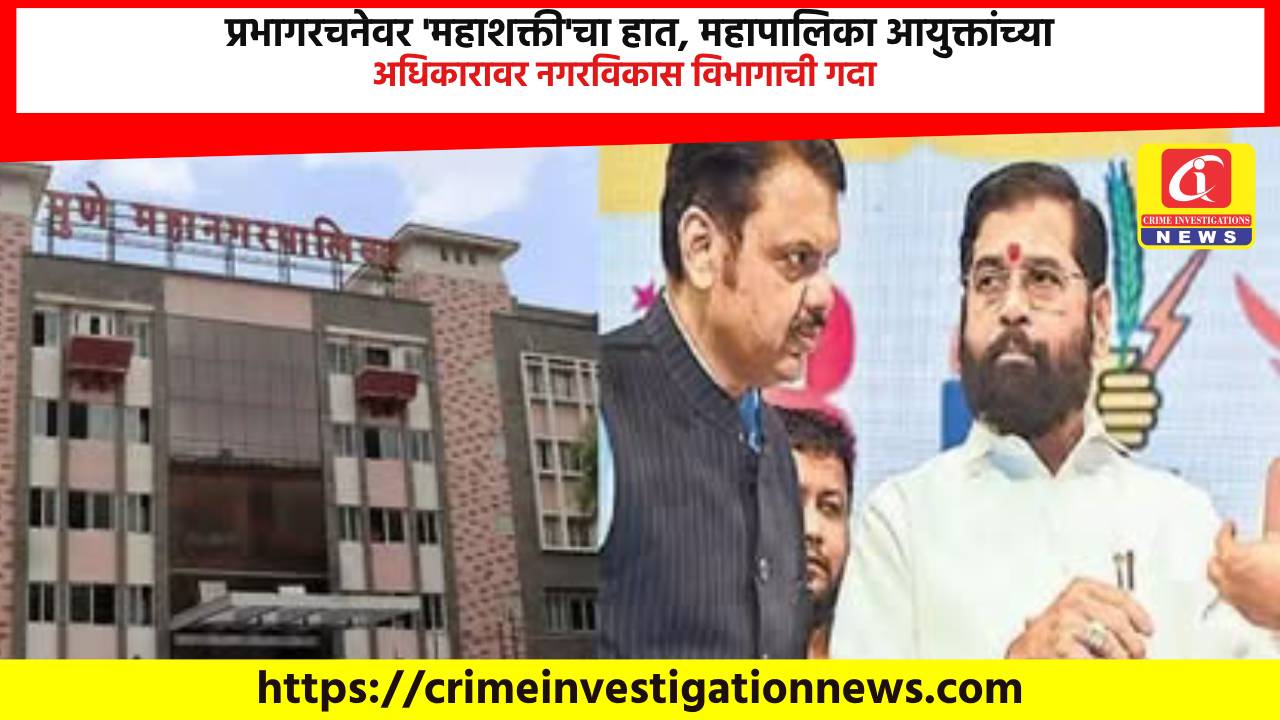 प्रभागरचनेवर ‘महाशक्ती’चा हात, महापालिका आयुक्तांच्या अधिकारावर नगरविकास विभागाची गदा