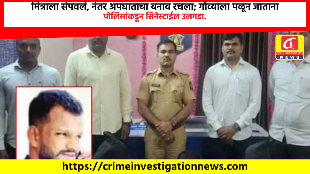 मित्राला संपवलं, नंतर अपघाताचा बनाव रचला; गोव्याला पळून जाताना पोलिसांकडून सिनेस्टाईल उलगडा.