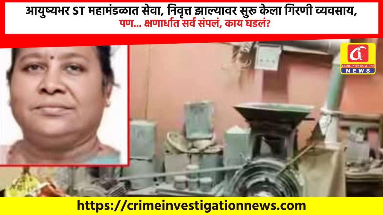 आयुष्यभर ST महामंडळात सेवा, निवृत्त झाल्यावर सुरू केला गिरणी व्यवसाय, पण… क्षणार्धात सर्व संपलं, काय घडलं?
