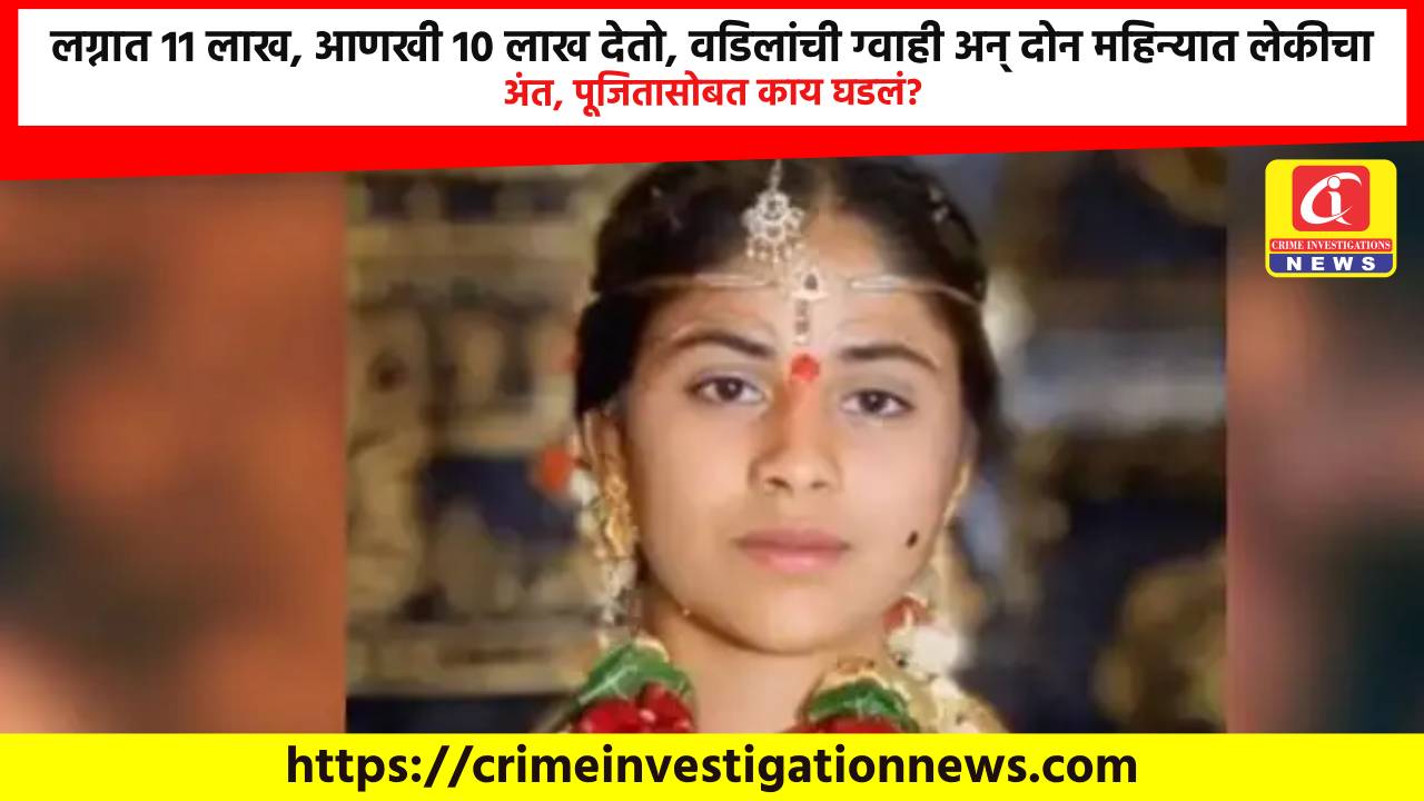 लग्नात 11 लाख, आणखी 10 लाख देतो, वडिलांची ग्वाही अन् दोन महिन्यात लेकीचा अंत, पूजितासोबत काय घडलं?