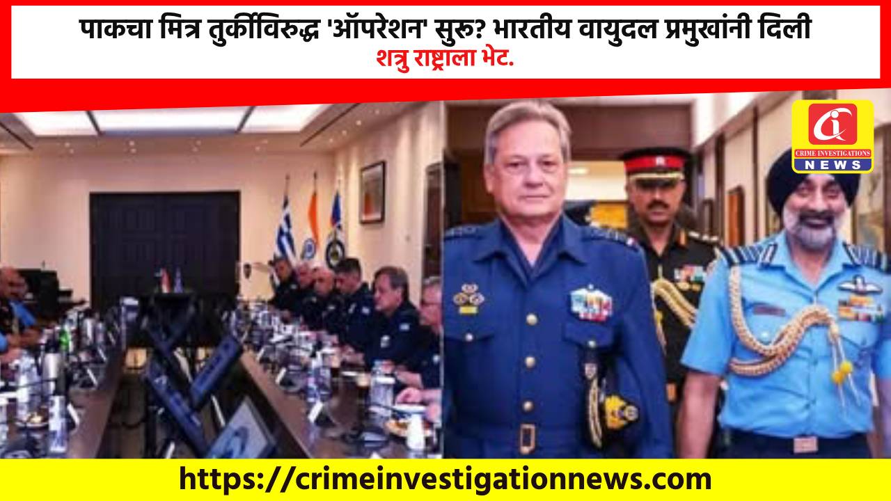 पाकचा मित्र तुर्कीविरुद्ध ‘ऑपरेशन’ सुरू? भारतीय वायुदल प्रमुखांनी दिली शत्रु राष्ट्राला भेट.